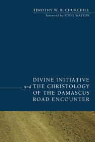 Title: Divine Initiative and the Christology of the Damascus Road Encounter, Author: Timothy W. R. Churchill