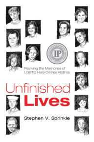 Title: Unfinished Lives: Reviving the Memories of LGBTQ Hate Crimes Victims, Author: Stephen V. Sprinkle