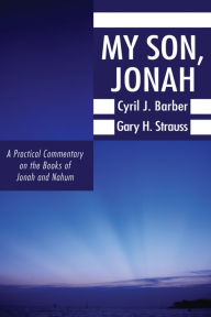 Title: My Son, Jonah: A Practical Commentary on the Books of Jonah and Nahum, Author: Cyril J. Barber