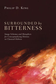 Title: Surrounded by Bitterness: Image Schemas and Metaphors for Conceptualizing Distress in Classical Hebrew, Author: Philip D. King