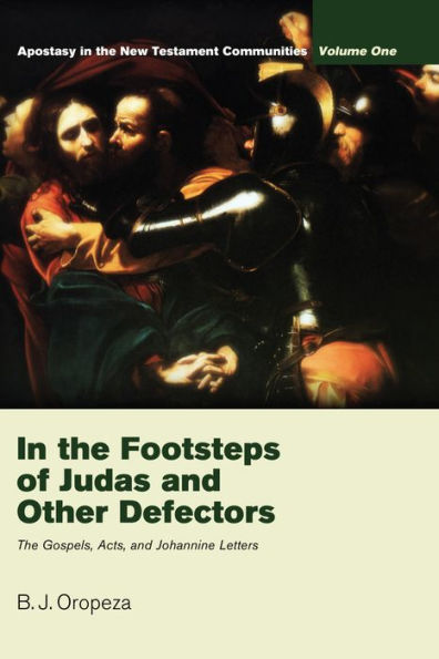 In the Footsteps of Judas and Other Defectors: Apostasy in the New Testament Communities, Volume 1:The Gospels, Acts, and Johannine Letters