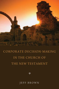 Title: Corporate Decision-Making in the Church of the New Testament, Author: Jeffrey Brown