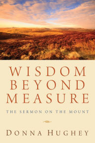 Title: Wisdom Beyond Measure: The Sermon on the Mount, Author: Donna Hughey