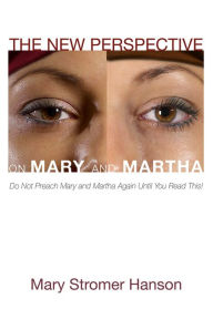 Title: The New Perspective on Mary and Martha: Do Not Preach Mary and Martha Again Until You Read This!, Author: Mary Stromer Hanson