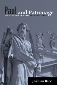 Title: Paul and Patronage: The Dynamics of Power in 1 Corinthians, Author: Joshua Rice