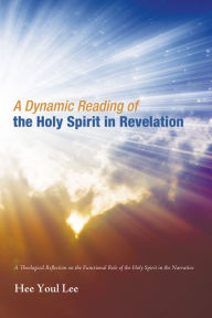 Title: A Dynamic Reading of the Holy Spirit in Revelation: A Theological Reflection on the Functional Role of the Holy Spirit in the Narrative, Author: Hee Youl Lee