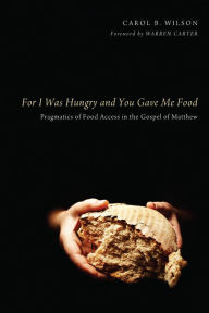 Title: For I Was Hungry and You Gave Me Food: Pragmatics of Food Access in the Gospel of Matthew, Author: Carol B. Wilson