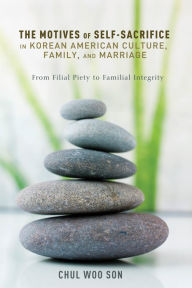 Title: The Motives of Self-Sacrifice in Korean American Culture, Family, and Marriage: From Filial Piety to Familial Integrity, Author: Chul Woo Son