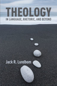 Title: Theology in Language, Rhetoric, and Beyond: Essays in Old and New Testament, Author: Jack R. Lundbom