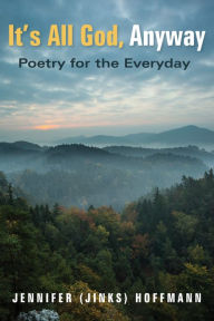 Title: It's All God, Anyway: Poetry for the Everyday, Author: Jennifer (Jinks) Hoffmann