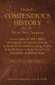 Title: A Compendious History of the Old and New Testament: Extracted from the Holy Bible and Adapted to All Capacities, Author: J. Hazard