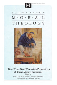 Title: Journal of Moral Theology, Volume 6, Number 2: New Wine, New Wineskins: Perspectives of Young Moral Theologians, Author: Conor Hill