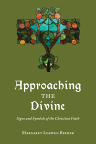 Title: Approaching the Divine: Signs and Symbols of the Christian Faith, Author: Margaret Loewen Reimer