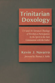 Title: Trinitarian Doxology: T. F and J. B. Torrance's Theology of Worship as Participation by the Spirit in the Son's Communion with the Father, Author: Kevin J. Navarro