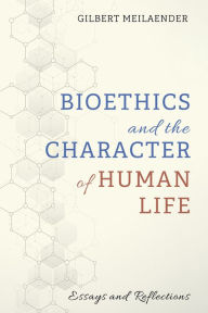 Title: Bioethics and the Character of Human Life: Essays and Reflections, Author: Gilbert Meilaender