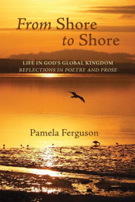 Title: From Shore to Shore: Life in God's Global Kingdom: Reflections in Poetry and Prose, Author: Pamela Ferguson