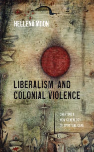 Title: Liberalism and Colonial Violence: Charting a New Genealogy of Spiritual Care, Author: Hellena Moon