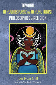 Title: Toward Afrodiasporic and Afrofuturist Philosophies of Religion, Author: Jon Ivan Gill