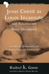 Title: Jesus Christ as Logos Incarnate and Resurrected Nana (Ancestor): An African Perspective on Conversion and Christology, Author: Rudolf K. Gaisie