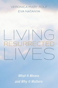 Title: Living Resurrected Lives: What It Means and Why It Matters, Author: Veronica Mary Rolf
