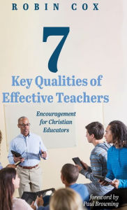 Title: 7 Key Qualities of Effective Teachers: Encouragement for Christian Educators, Author: Robin Cox