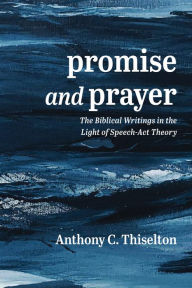 Title: Promise and Prayer: The Biblical Writings in the Light of Speech-Act Theory, Author: Anthony C. Thiselton