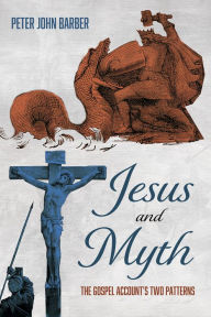 Title: Jesus and Myth: The Gospel Account's Two Patterns, Author: Peter John Barber