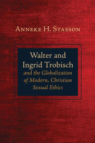 Title: Walter and Ingrid Trobisch and the Globalization of Modern, Christian Sexual Ethics, Author: Anneke H. Stasson