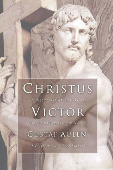 Christus Victor: An Historical Study of the Three Main Types of the Idea of Atonement
