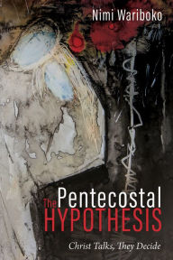 Title: The Pentecostal Hypothesis: Christ Talks, They Decide, Author: Nimi Wariboko