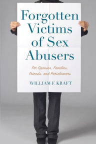 Title: Forgotten Victims of Sex Abusers: For Spouses, Families, Friends, and Parishioners, Author: William F. Kraft