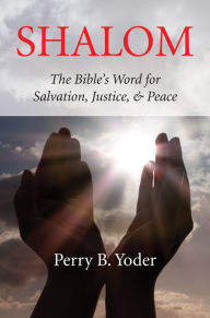 Title: Shalom: The Bible's Word for Salvation, Justice, and Peace, Author: Perry Yoder