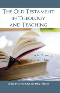 Title: The Old Testament in Theology and Teaching: Essays in Honor of Kay Fountain, Author: Teresa Chai