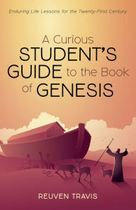 Title: A Curious Student's Guide to the Book of Genesis: Enduring Life Lessons for the Twenty-First Century, Author: Reuven Travis