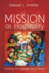 Title: Mission as Hospitality: Imitating the Hospitable God in Mission, Author: Edward L. Smither