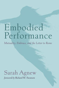 Title: Embodied Performance: Mutuality, Embrace, and the Letter to Rome, Author: Sarah Agnew
