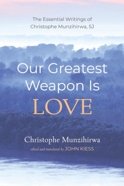 Our Greatest Weapon Is Love: The Essential Writings of Christophe Munzihirwa, Sj