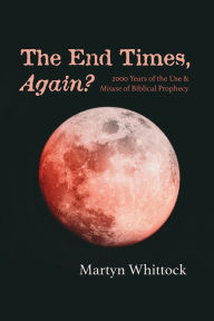 Title: The End Times, Again?: 2000 Years of the Use & Misuse of Biblical Prophecy, Author: Martyn Whittock