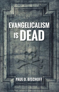 Title: Evangelicalism Is Dead, Author: Paul O. Bischoff