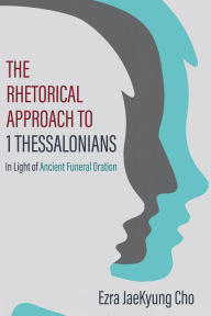 Title: The Rhetorical Approach to 1 Thessalonians: In Light of Ancient Funeral Oration, Author: Ezra JaeKyung Cho