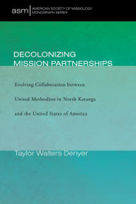 Title: Decolonizing Mission Partnerships: Evolving Collaboration between United Methodists in North Katanga and the United States of America, Author: Taylor Walters Denyer