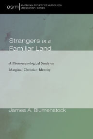 Title: Strangers in a Familiar Land: A Phenomenological Study on Marginal Christian Identity, Author: James A. Blumenstock