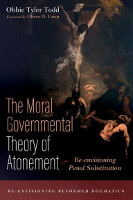 Title: The Moral Governmental Theory of Atonement: Re-envisioning Penal Substitution, Author: Obbie Tyler Todd