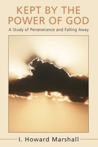 Title: Kept by the Power of God: A Study of Perseverance and Falling Away, Author: I. Howard Marshall