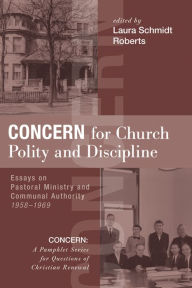 Title: Concern for Church Polity and Discipline: Essays on Pastoral Ministry and Communal Authority, 1958-1969, Author: Laura Schmidt Roberts