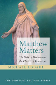 Title: Matthew Matters: The Yoke of Wisdom and the Church of Tomorrow, Author: Michael Lodahl