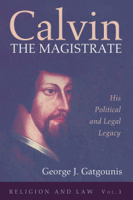 Title: Calvin the Magistrate: His Political and Legal Legacy, Author: George J. Gatgounis