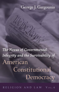 Title: The Nexus of Governmental Integrity and the Survivability of American Constitutional Democracy, Author: George J Gatgounis