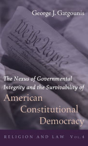 Title: The Nexus of Governmental Integrity and the Survivability of American Constitutional Democracy, Author: George J Gatgounis