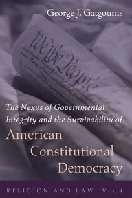 Title: The Nexus of Governmental Integrity and the Survivability of American Constitutional Democracy, Author: George J. Gatgounis